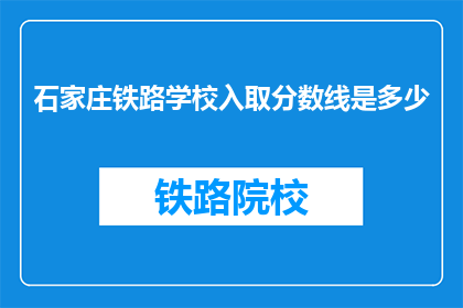 石家庄铁路学校入取分数线是多少(石家庄铁路学校录取分数线是多少？)