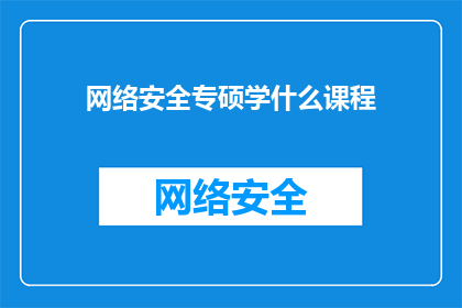 网络安全专硕学什么课程(网络安全专硕课程学什么？)