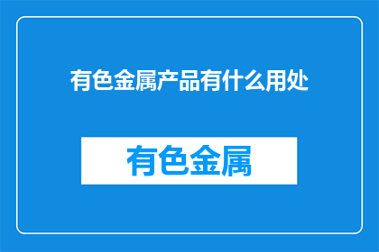 有色金属产品有什么用处(有色金属产品究竟有何用途？)