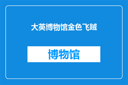 大英博物馆金色飞贼(大英博物馆的金色飞贼，你见过吗？)