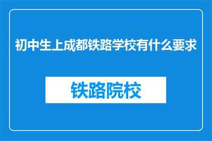 初中生上成都铁路学校有什么要求(初中生报考成都铁路学校有哪些要求？)
