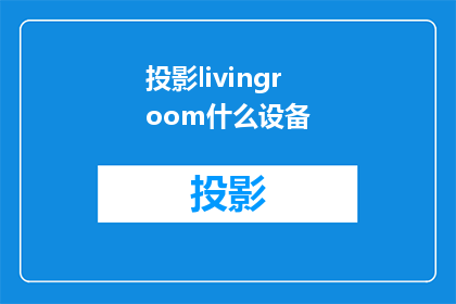 投影livingroom什么设备(投影仪在客厅中需要哪些设备？)