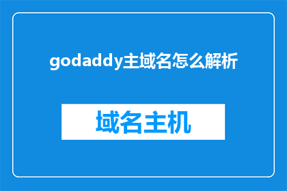 godaddy主域名怎么解析(如何为Godaddy主域名进行有效的解析？)
