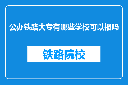 公办铁路大专有哪些学校可以报吗