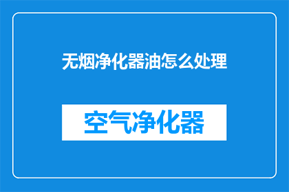 无烟净化器油怎么处理(如何处理无烟净化器中的油？)