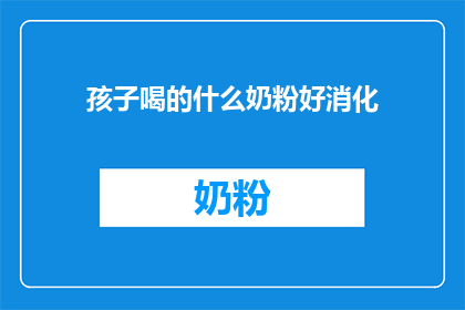 孩子喝的什么奶粉好消化(孩子喝什么奶粉好消化？)