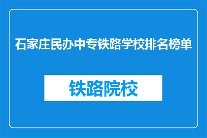 石家庄民办中专铁路学校排名榜单(石家庄民办中专铁路学校排名榜单，谁才是佼佼者？)