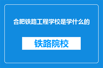 合肥铁路工程学校是学什么的(合肥铁路工程学校是学什么的？)