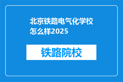 北京铁路电气化学校怎么样2025(2025年，北京铁路电气化学校的评价如何？)