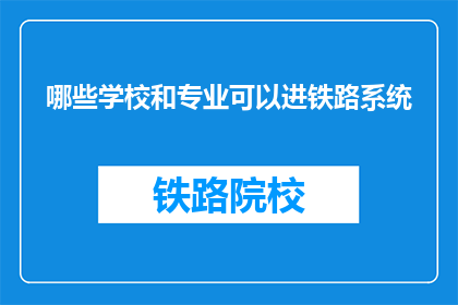 哪些学校和专业可以进铁路系统(哪些学校和专业能助您进入铁路系统？)