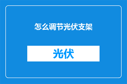 怎么调节光伏支架(如何有效调节光伏支架？)