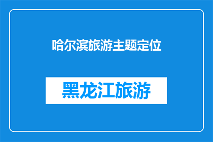 哈尔滨旅游主题定位(哈尔滨旅游主题定位：探索这座冰雪之城的独特魅力吗？)