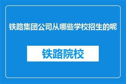 铁路集团公司从哪些学校招生的呢(铁路集团公司的招生学校有哪些？)