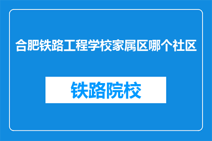 合肥铁路工程学校家属区哪个社区
