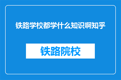 铁路学校都学什么知识啊知乎
