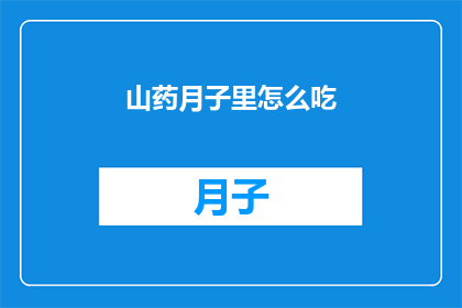 山药月子里怎么吃(如何正确食用山药以促进产后恢复？)