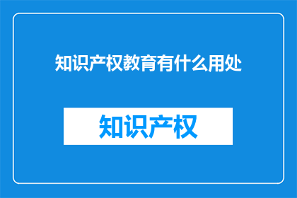 知识产权教育有什么用处(知识产权教育：为何至关重要？)