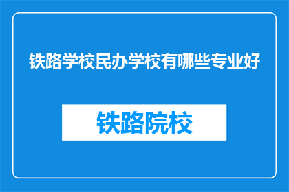 铁路学校民办学校有哪些专业好(民办铁路学校有哪些专业是优秀的？)