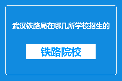 武汉铁路局在哪几所学校招生的(武汉铁路局的招生范围覆盖哪些学校？)