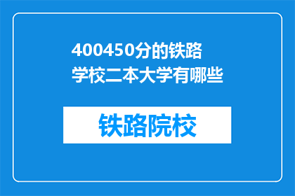 400450分的铁路学校二本大学有哪些(哪些二本铁路学校提供400450分的录取机会？)
