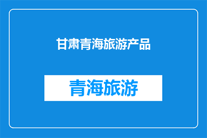 甘肃青海旅游产品(甘肃青海旅游产品，你了解多少？)