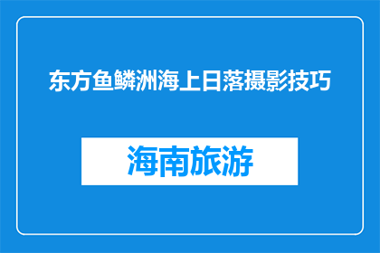 东方鱼鳞洲海上日落摄影技巧(如何捕捉东方鱼鳞洲海上日落的绝美瞬间？)