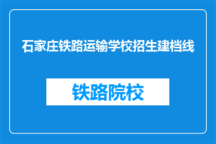 石家庄铁路运输学校招生建档线(石家庄铁路运输学校招生建档线是多少？)
