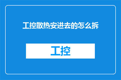 工控散热安进去的怎么拆(如何拆解安装于工业控制中的散热系统？)