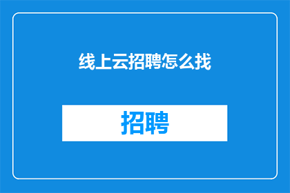 线上云招聘怎么找(如何在线云招聘中寻找合适的职位？)