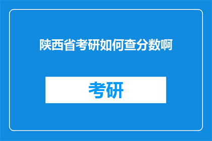 陕西省考研如何查分数啊(如何查询陕西省考研成绩？)
