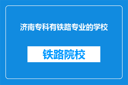 济南专科有铁路专业的学校(济南专科院校中，哪些提供铁路专业教育？)