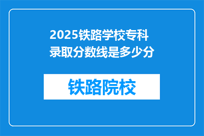 2025铁路学校专科录取分数线是多少分(2025年铁路学校专科录取分数线是多少？)