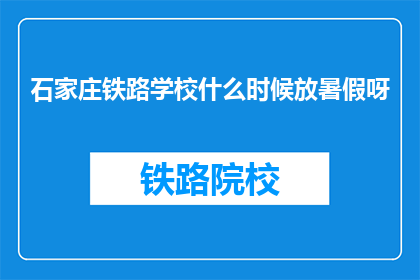 石家庄铁路学校什么时候放暑假呀(石家庄铁路学校暑假何时开始？)