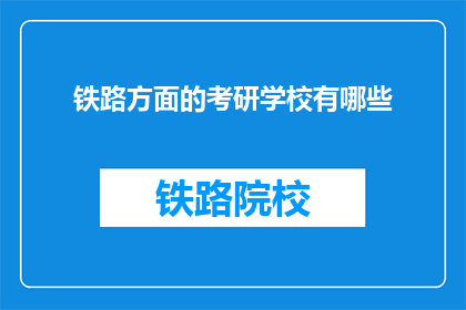 铁路方面的考研学校有哪些(铁路专业考研院校有哪些？)