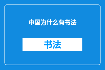 中国为什么有书法(中国书法的奥秘：为何书写艺术在中国文化中占据如此重要的位置？)