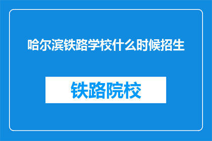 哈尔滨铁路学校什么时候招生(哈尔滨铁路学校何时开启招生季？)