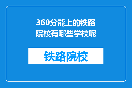 360分能上的铁路院校有哪些学校呢(哪些铁路院校能录取360分的学生？)
