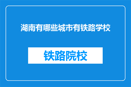 湖南有哪些城市有铁路学校(湖南有哪些城市设有铁路学校？)