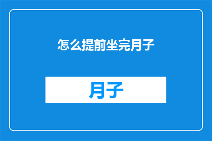 怎么提前坐完月子(如何高效完成坐月子期？)