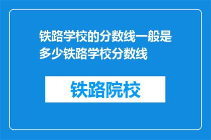 铁路学校的分数线一般是多少铁路学校分数线(铁路学校入学门槛究竟有多高？)