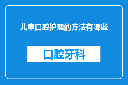 儿童口腔护理的方法有哪些(儿童口腔护理的秘诀是什么？)