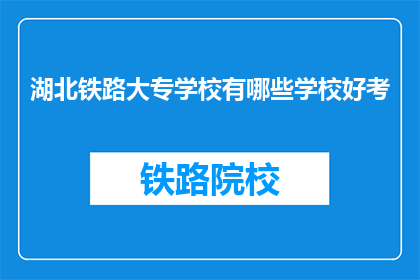 湖北铁路大专学校有哪些学校好考