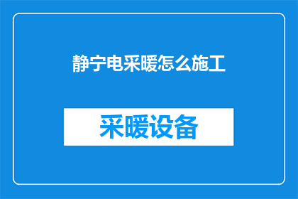 静宁电采暖怎么施工(如何进行静宁地区的电采暖施工？)