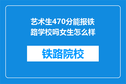艺术生470分能报铁路学校吗女生怎么样(艺术生470分能否报考铁路学校？女生的录取标准如何？)
