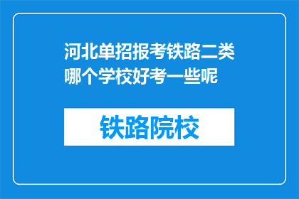 河北单招报考铁路二类哪个学校好考一些呢(河北单招报考铁路二类，哪些学校相对容易录取？)