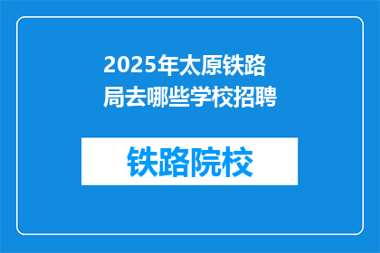 2025年太原铁路局去哪些学校招聘(2025年太原铁路局将前往哪些学校招聘？)