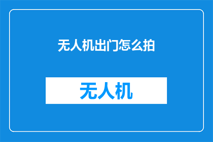 无人机出门怎么拍(无人机拍摄技巧：出门旅行如何拍出精彩画面？)