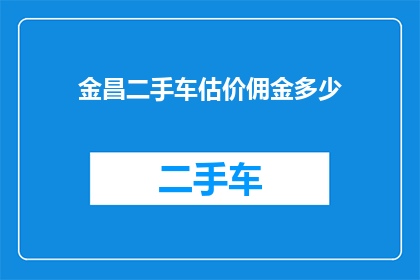 金昌二手车估价佣金多少(金昌二手车估价佣金是多少？)