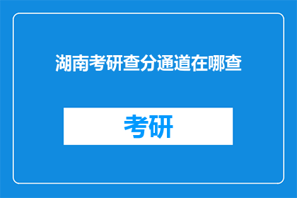湖南考研查分通道在哪查(湖南考研成绩查询通道在哪里？)