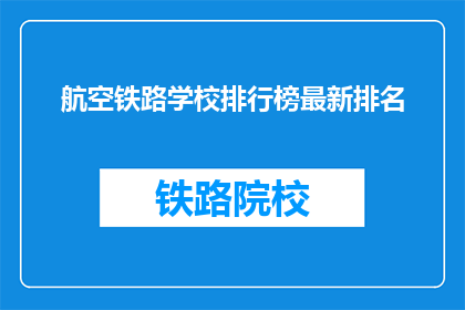 航空铁路学校排行榜最新排名(最新航空铁路学校排名揭晓，你心中的顶尖学府是？)